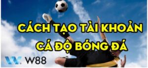 Hướng Dẫn Chi Tiết Tạo Tài Khoản Cá Độ Bóng Đá Tại W88